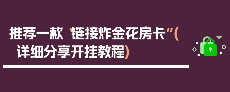 推荐一款“链接炸金花房卡”(详细分享开挂教程)