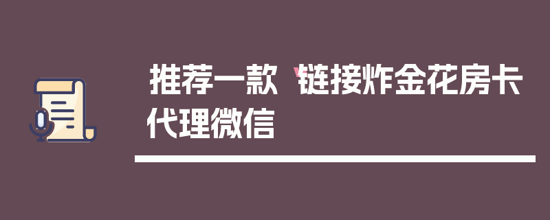 推荐一款“链接炸金花房卡代理微信