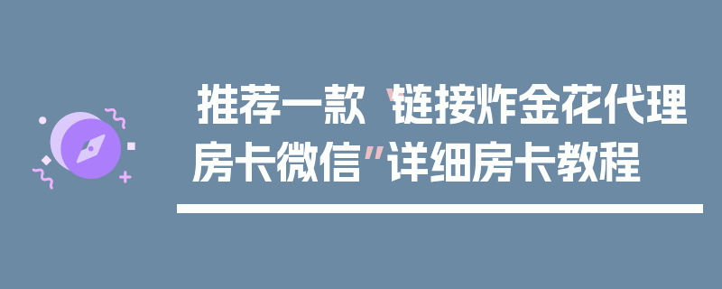 推荐一款“链接炸金花代理房卡微信”详细房卡教程