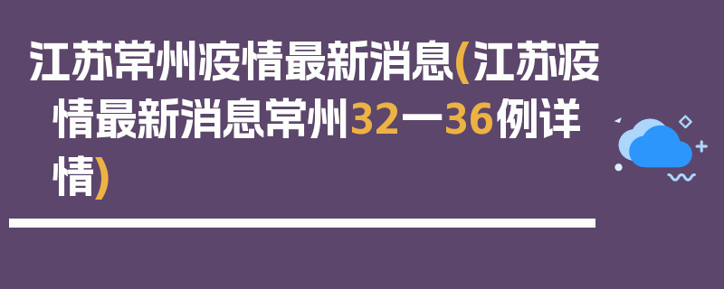 江苏常州疫情最新消息(江苏疫情最新消息常州32一36例详情)