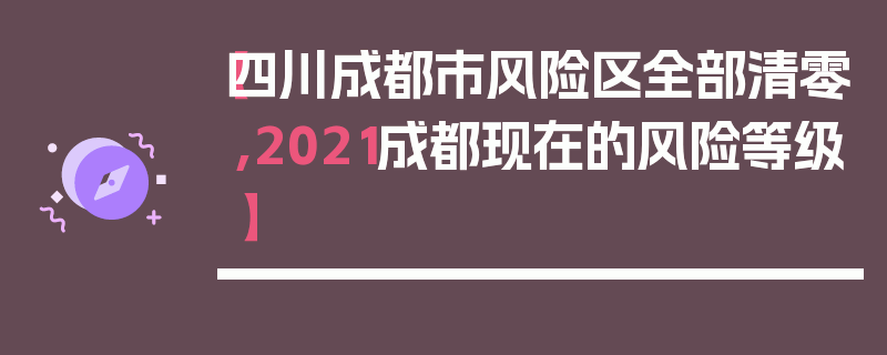 【四川成都市风险区全部清零,2021成都现在的风险等级】