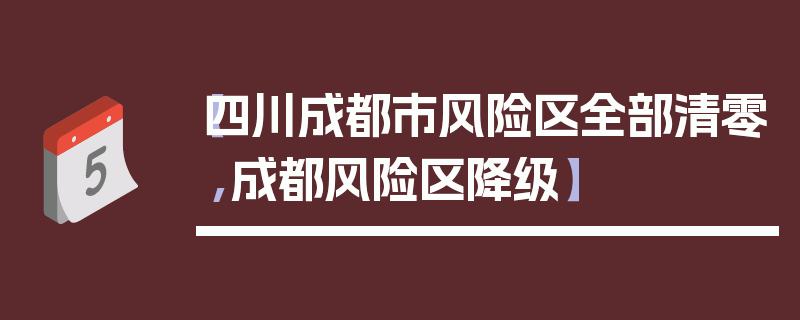 【四川成都市风险区全部清零,成都风险区降级】