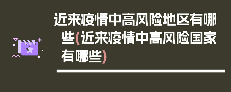 近来疫情中高风险地区有哪些(近来疫情中高风险国家有哪些)