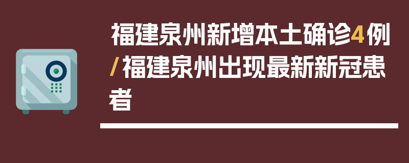 福建泉州新增本土确诊4例/福建泉州出现最新新冠患者