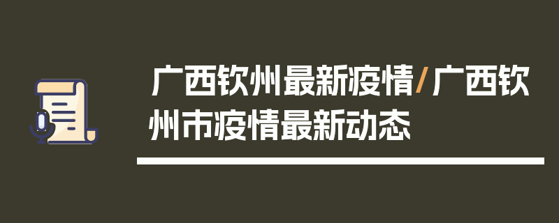 广西钦州最新疫情/广西钦州市疫情最新动态
