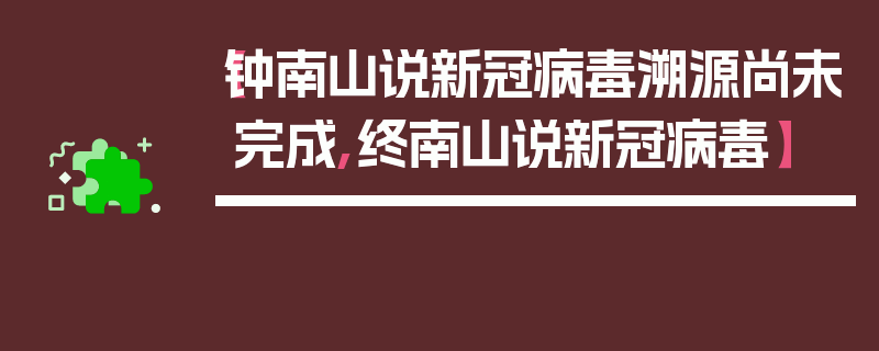 【钟南山说新冠病毒溯源尚未完成,终南山说新冠病毒】