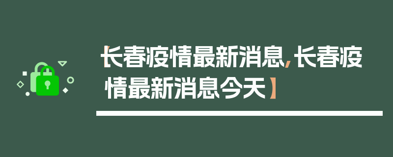 【长春疫情最新消息,长春疫情最新消息今天】