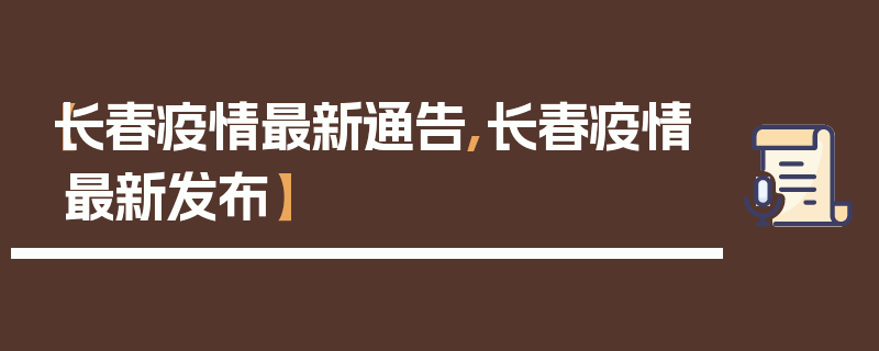 【长春疫情最新通告,长春疫情最新发布】