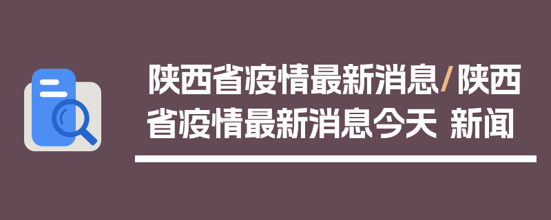 陕西省疫情最新消息/陕西省疫情最新消息今天 新闻