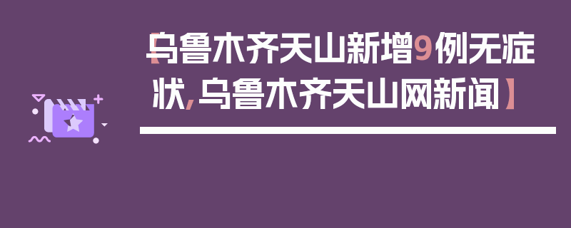 【乌鲁木齐天山新增9例无症状,乌鲁木齐天山网新闻】