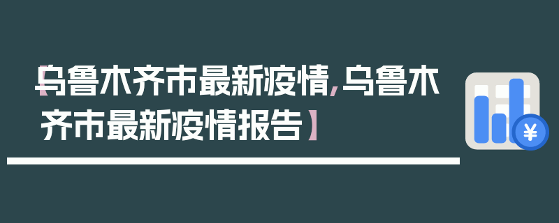 【乌鲁木齐市最新疫情,乌鲁木齐市最新疫情报告】