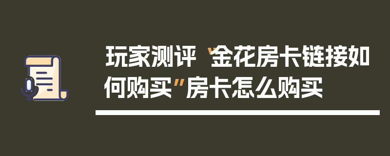 玩家测评“金花房卡链接如何购买”房卡怎么购买
