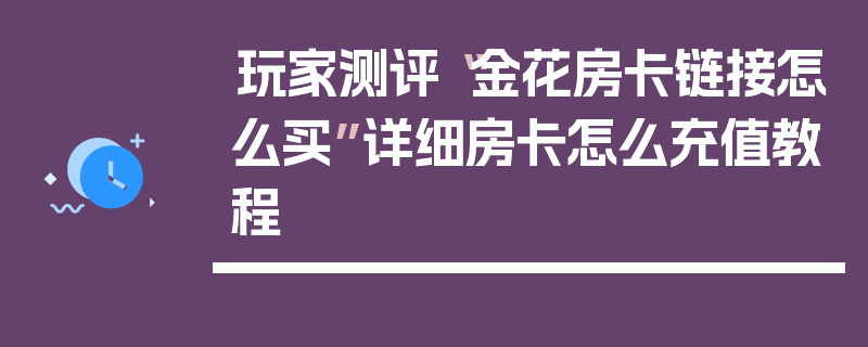玩家测评“金花房卡链接怎么买”详细房卡怎么充值教程
