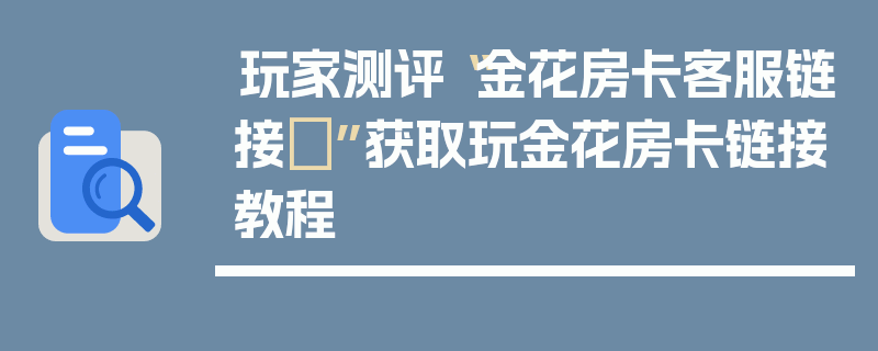 玩家测评“金花房卡客服链接	”获取玩金花房卡链接教程