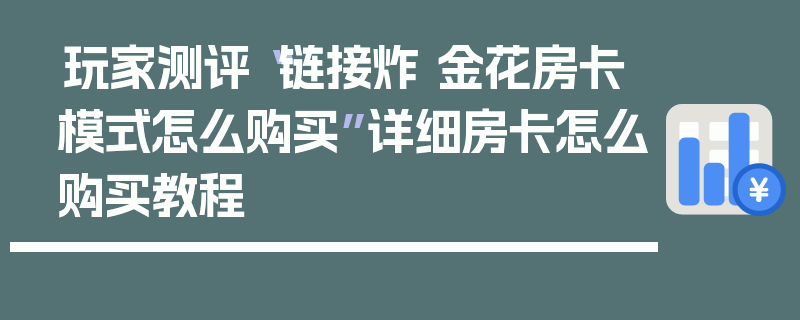 玩家测评“链接炸 金花房卡模式怎么购买”详细房卡怎么购买教程
