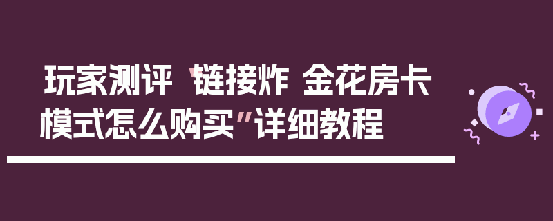 玩家测评“链接炸 金花房卡模式怎么购买”详细教程
