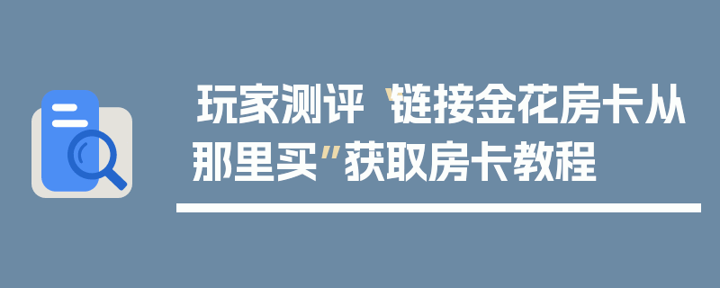 玩家测评“链接金花房卡从那里买”获取房卡教程