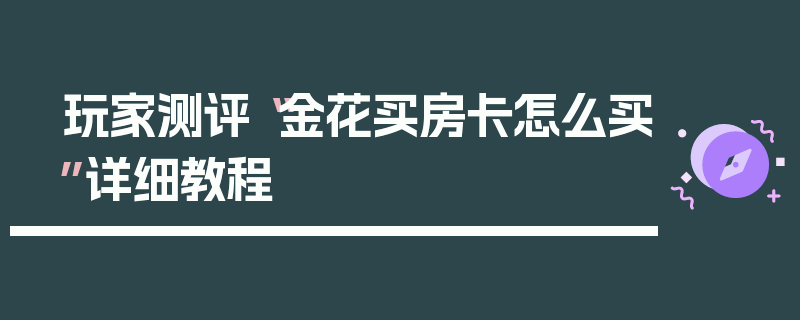 玩家测评“金花买房卡怎么买”详细教程