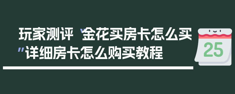 玩家测评“金花买房卡怎么买”详细房卡怎么购买教程