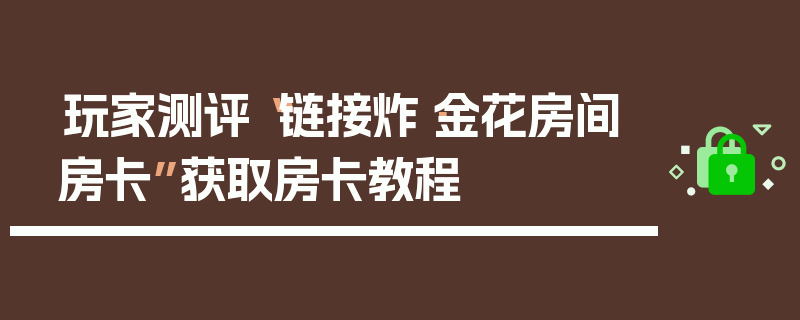 玩家测评“链接炸·金花房间房卡”获取房卡教程
