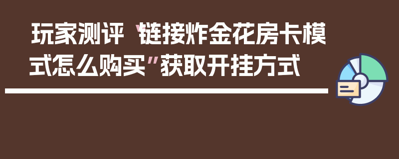 玩家测评“链接炸金花房卡模式怎么购买”获取开挂方式