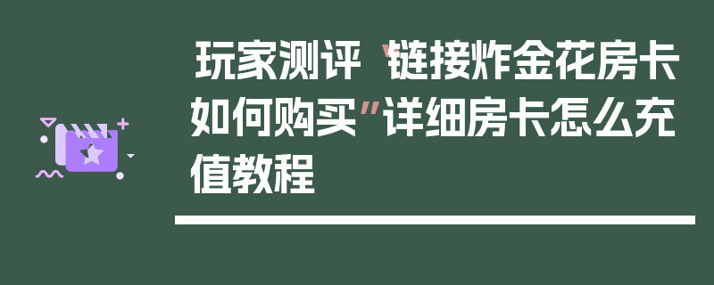 玩家测评“链接炸金花房卡如何购买”详细房卡怎么充值教程