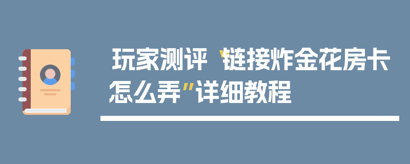 玩家测评“链接炸金花房卡怎么弄”详细教程