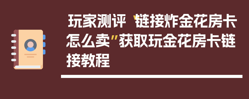 玩家测评“链接炸金花房卡怎么卖”获取玩金花房卡链接教程
