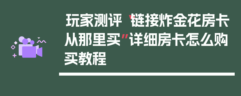 玩家测评“链接炸金花房卡从那里买”详细房卡怎么购买教程