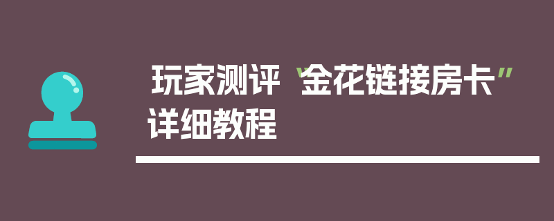 玩家测评“金花链接房卡”详细教程