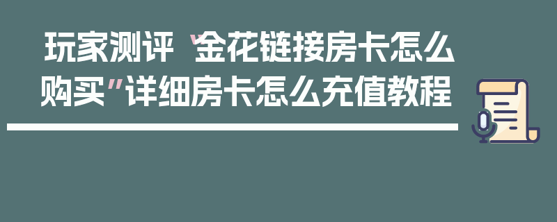 玩家测评“金花链接房卡怎么购买”详细房卡怎么充值教程