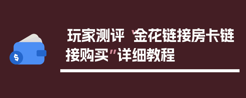 玩家测评“金花链接房卡链接购买”详细教程