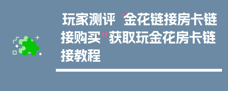 玩家测评“金花链接房卡链接购买”获取玩金花房卡链接教程