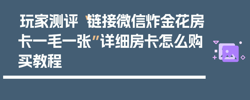 玩家测评“链接微信炸金花房卡一毛一张”详细房卡怎么购买教程