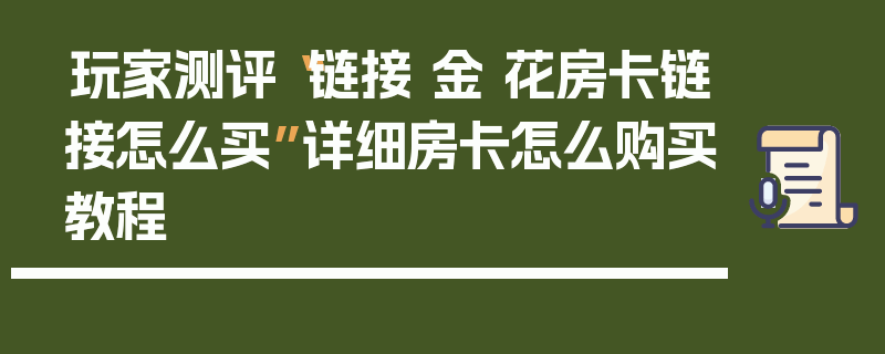 玩家测评“链接 金 花房卡链接怎么买”详细房卡怎么购买教程