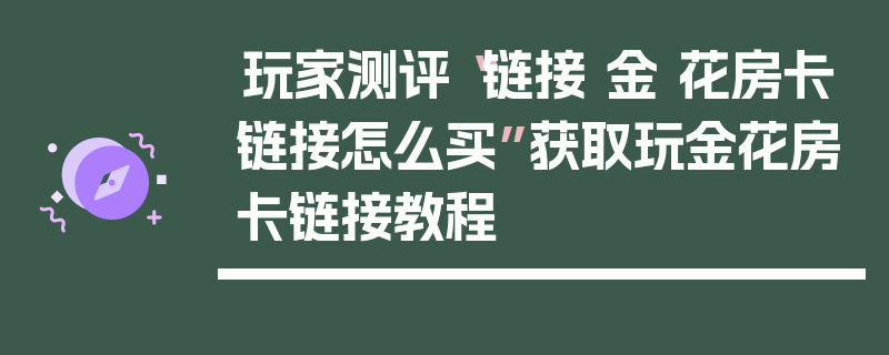 玩家测评“链接 金 花房卡链接怎么买”获取玩金花房卡链接教程