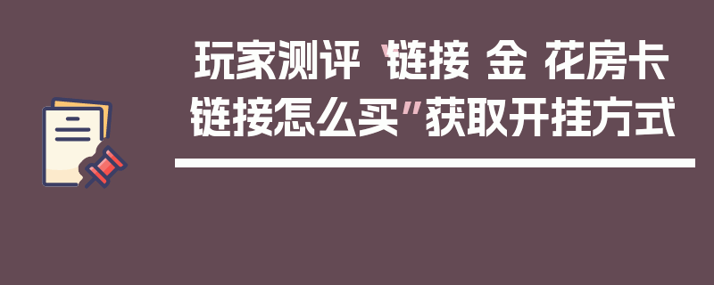 玩家测评“链接 金 花房卡链接怎么买”获取开挂方式