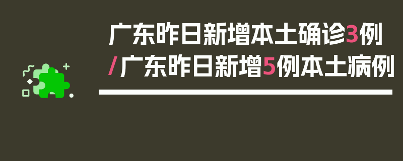 广东昨日新增本土确诊3例/广东昨日新增5例本土病例