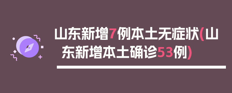 山东新增7例本土无症状(山东新增本土确诊53例)