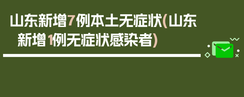 山东新增7例本土无症状(山东新增1例无症状感染者)