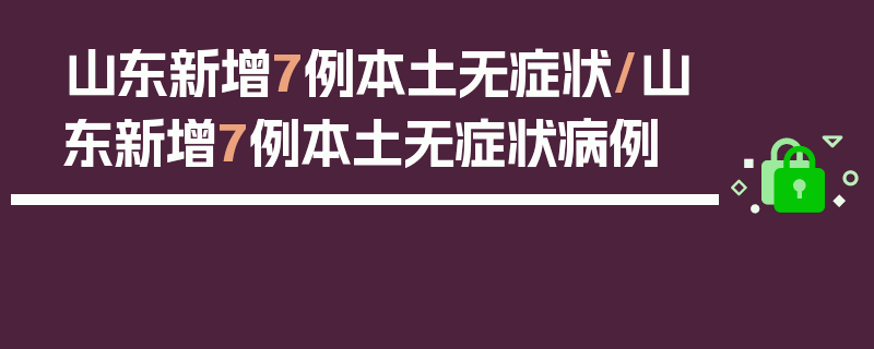 山东新增7例本土无症状/山东新增7例本土无症状病例