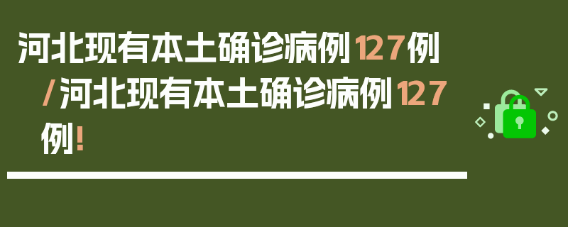 河北现有本土确诊病例127例/河北现有本土确诊病例127例!