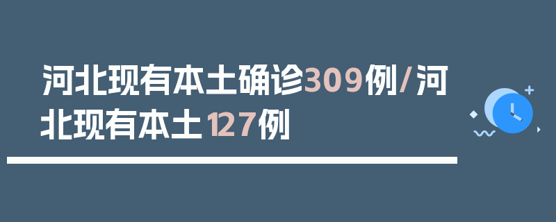 河北现有本土确诊309例/河北现有本土127例