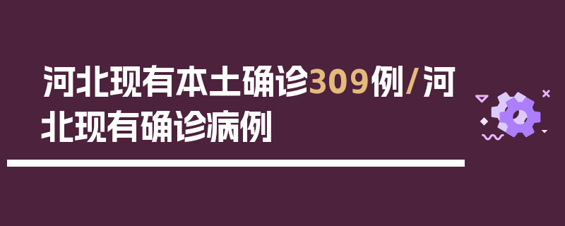 河北现有本土确诊309例/河北现有确诊病例
