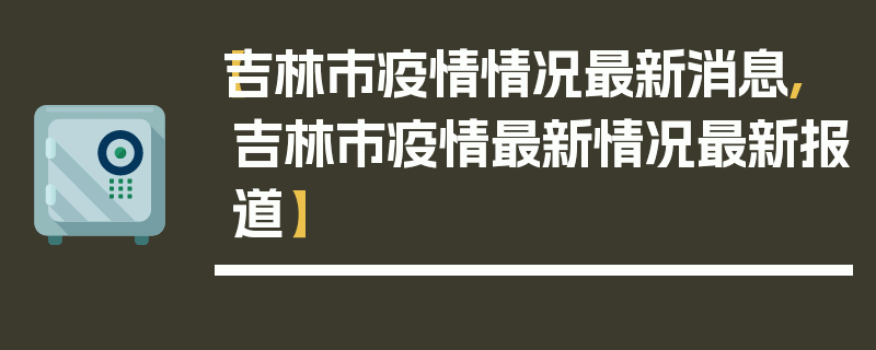 【吉林市疫情情况最新消息,吉林市疫情最新情况最新报道】