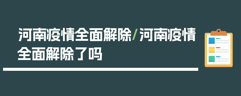 河南疫情全面解除/河南疫情全面解除了吗