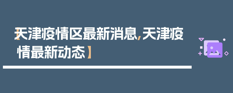 【天津疫情区最新消息,天津疫情最新动态】