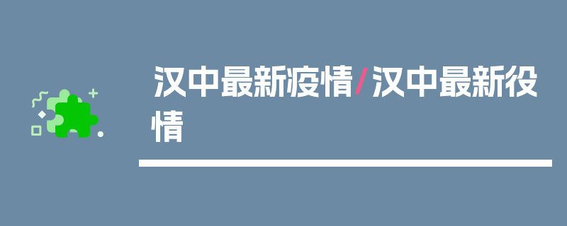 汉中最新疫情/汉中最新役情