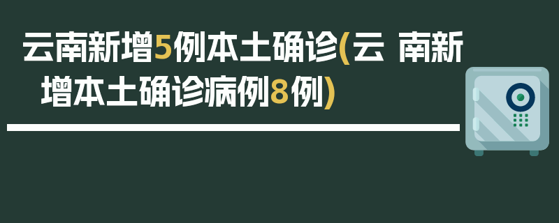 云南新增5例本土确诊(云 南新增本土确诊病例8例)