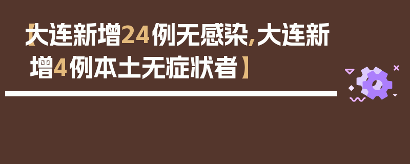 【大连新增24例无感染,大连新增4例本土无症状者】